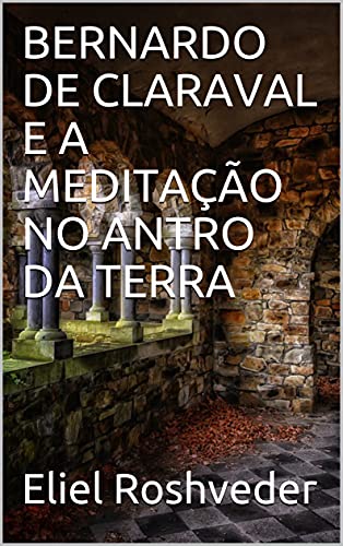 Livro PDF: BERNARDO DE CLARAVAL E A MEDITAÇÃO NO ANTRO DA TERRA
