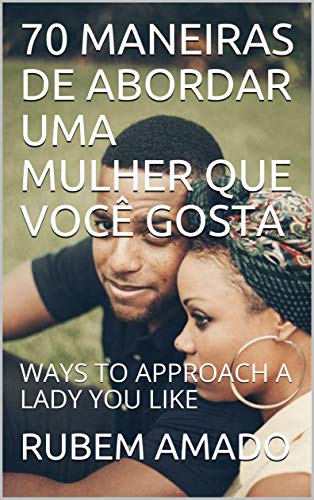Livro PDF: 70 MANEIRAS DE ABORDAR UMA MULHER QUE VOCÊ GOSTA: WAYS TO APPROACH A LADY YOU LIKE