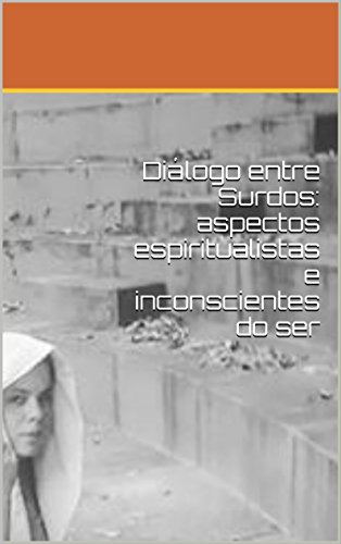 Livro PDF Diálogo entre Surdos _ “Romance-Poesia”: Aspectos espiritualistas e inconscientes do ser (Diálogos Livro 1)