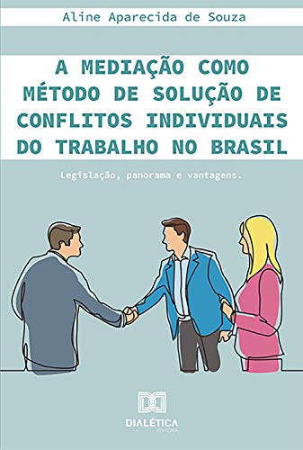 Capa do livro: A mediação como método de solução de conflitos individuais do trabalho no Brasil: legislação, panorama e vantagens - Ler Online pdf