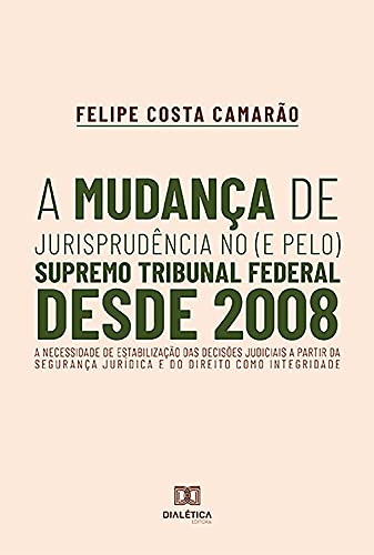 Livro PDF: A mudança de jurisprudência no (e pelo) Supremo Tribunal Federal desde 2008: A necessidade de estabilização das decisões judiciais a partir da segurança jurídica e do direito como integridade