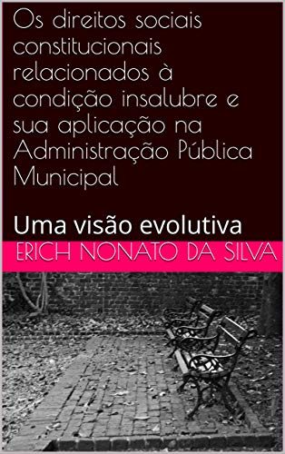 Capa do livro: Os direitos sociais constitucionais relacionados à condição insalubre e sua aplicação na Administração Pública Municipal : Uma visão evolutiva - Ler Online pdf