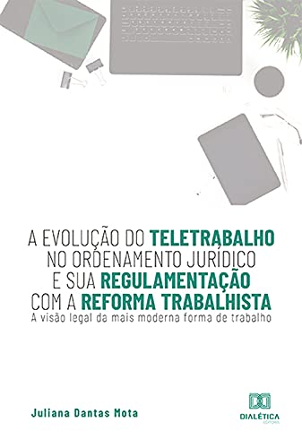 Capa do livro: A evolução do teletrabalho no ordenamento jurídico e sua regulamentação com a reforma trabalhista: a visão legal da mais moderna forma de trabalho - Ler Online pdf