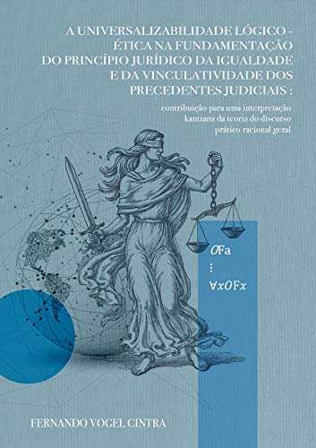 Capa do livro: A universalizabilidade lógico-ética na fundamentação do princípio jurídico da igualdade e da vinculatividade dos precedentes judiciais - Ler Online pdf