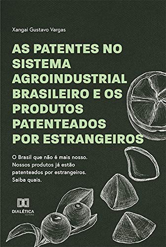 Livro PDF: As Patentes no Sistema Agroindustrial Brasileiro e os Produtos Patenteados por Estrangeiros: O Brasil que não é mais nosso. Nossos produtos já estão patenteados por estrangeiros. Saiba quais.