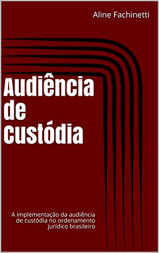 Capa do livro: Audiência de Custódia: A implementação da audiência de custódia no ordenamento jurídico brasileiro - Ler Online pdf