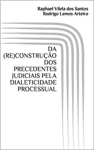 Livro PDF: DA (RE)CONSTRUÇÃO DOS PRECEDENTES JUDICIAIS PELA DIALETICIDADE PROCESSUAL