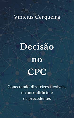 Capa do livro: Decisão no CPC: Conectando diretrizes flexíveis, o contraditório e os precedentes - Ler Online pdf