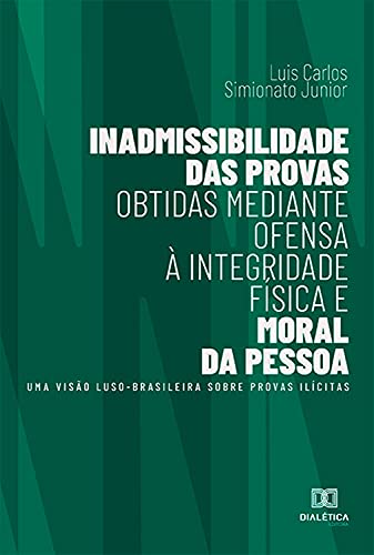 Livro PDF: Inadmissibilidade das provas obtidas mediante ofensa à integridade física e moral da pessoa: uma visão luso-brasileira sobre provas ilícitas