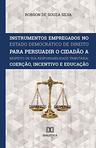 Livro PDF: Instrumentos Empregados no Estado Democrático de Direito para persuadir o cidadão a respeito de sua responsabilidade tributária: coerção, incentivo e educação