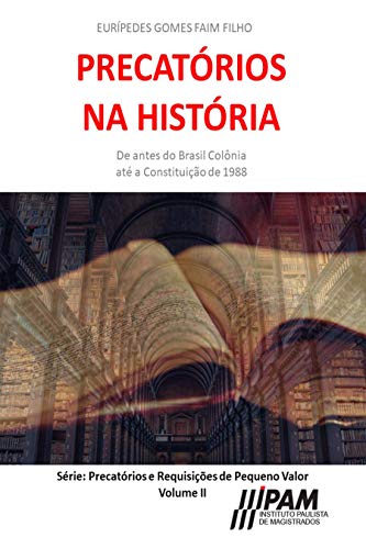 Livro PDF Precatórios na História.: De antes do Brasil Colônia até a Constituição de 1988. (Precatórios e Requisições de Pequeno Valor Livro 2)
