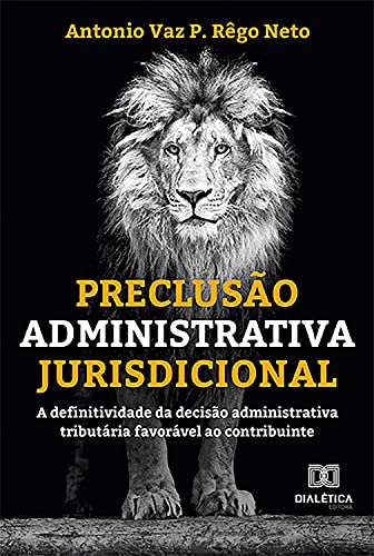 Livro PDF: Preclusão Administrativa Jurisdicional: A definitividade da decisão administrativa tributária favorável ao contribuinte