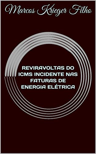 Capa do livro: REVIRAVOLTAS DO ICMS INCIDENTE NAS FATURAS DE ENERGIA ELÉTRICA - Ler Online pdf