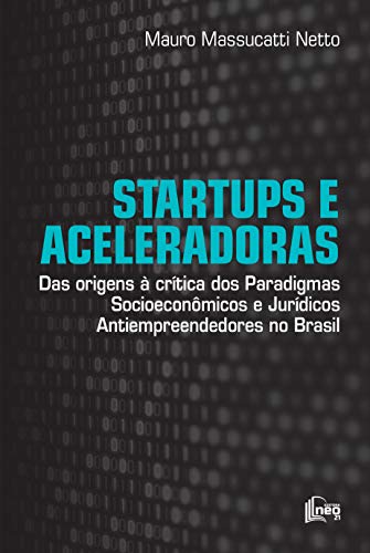 Capa do livro: Startups e Aceleradoras: Das Origens à Crítica dos Paradigmas Socioeconômicos e Jurídicos Antiempreendedores no Brasil - Ler Online pdf