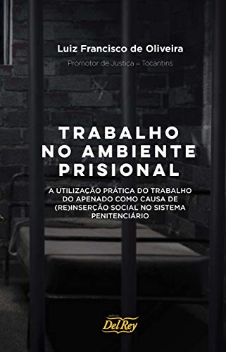 Capa do livro: Trabalho no Ambiente Prisional: A Utilização Prática do Trabalho do Apenado como Causa de (Re)Inserção Social no Sistema Penitenciário - Ler Online pdf