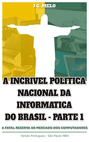 Capa do livro: A incrivel Politica Nacional de Informatica: A fatal reserva de mercado dos computadores - Ler Online pdf