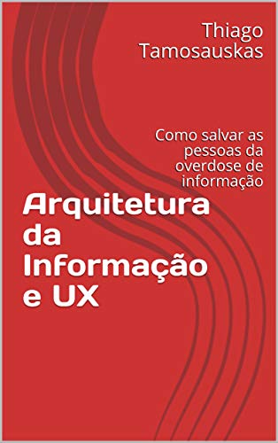 Capa do livro: Arquitetura da Informação e UX: Como o design da experiência do usuário pode salvar as pessoas da overdose de informação - Ler Online pdf