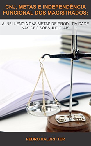Livro PDF: CNJ, METAS E INDEPENDÊNCIA FUNCIONAL DOS MAGISTRADOS:: A INFLUÊNCIA DAS METAS DE PRODUTIVIDADE NAS DECISÕES JUDICIAIS