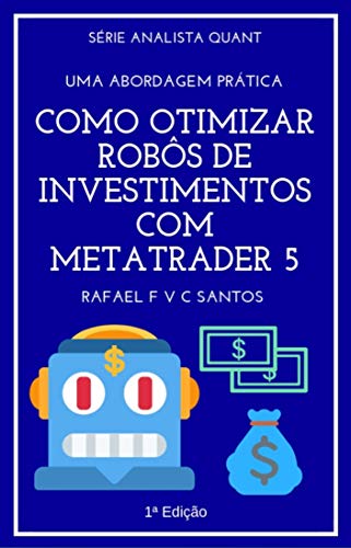 Livro PDF: Como Otimizar Robôs de Investimentos com MetaTrader 5: Uma abordagem prática (Analista Quant Livro 2)