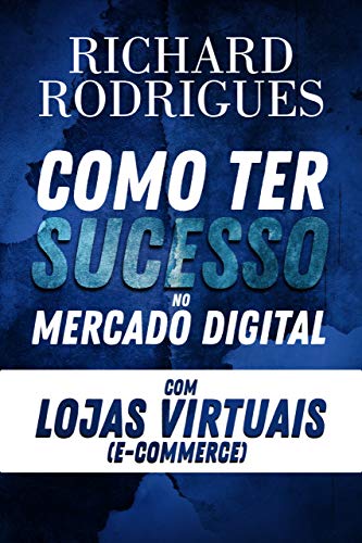 Livro PDF: Como Ter Sucesso no Mercado Digital com Lojas Virtuais (E-commerce): Com Richard Rodrigues