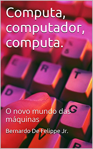 Livro PDF: Computa, computador, computa.: O novo mundo das máquinas