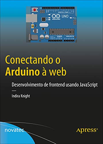 Capa do livro: Conectando o Arduino à web: Desenvolvimento de frontend usando JavaScript - Ler Online pdf