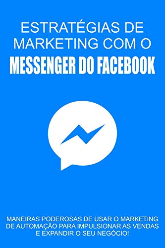 Livro PDF: Estratégias de Marketing com o Messenger do Facebook: Maneiras poderosas de usar o marketing de automação para impulsionar as vendas e expandir o seu negócio!