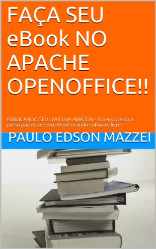 Livro PDF: FAÇA SEU eBook NO APACHE OPENOFFICE!!: PUBLICANDO SEU LIVRO NA AMAZON – Roteiro passo a passo para fazer seu eBook usando software livre!