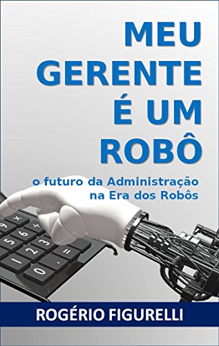 Capa do livro: Meu Gerente é um Robô: O futuro da Administração na Era dos Robôs - Ler Online pdf