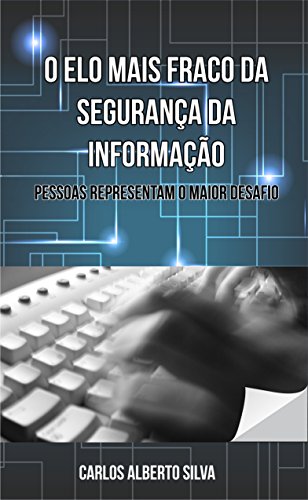 Livro PDF: O ELO MAIS FRACO DA SEGURANÇA DA INFORMAÇÃO: PESSOAS REPRESENTAM O MAIOR DESAFIO