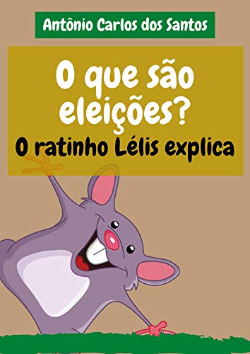 Capa do livro: O que são eleições? O ratinho Lélis explica (Coleção Cidadania para Crianças Livro 22) - Ler Online pdf