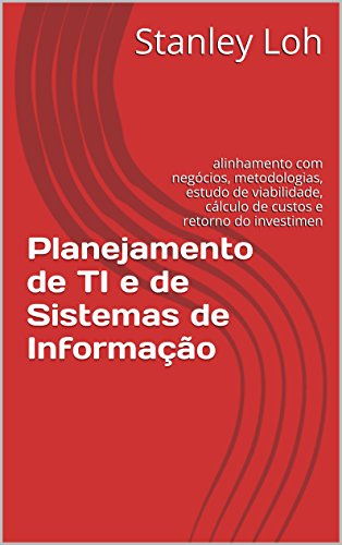 Livro PDF: Planejamento de TI e de Sistemas de Informação: alinhamento com negócios, metodologias, estudo de viabilidade, custos e retorno do investimento (ROI)