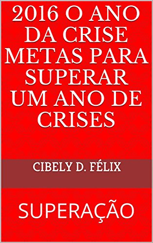 Livro PDF: 2016 O ANO DA CRISE METAS PARA SUPERAR UM ANO DE CRISES: SUPERAÇÃO (supere-se Livro 1)