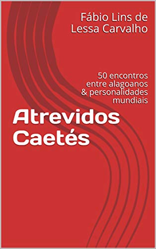 Capa do livro: Atrevidos Caetés: 50 encontros entre alagoanos & personalidades mundiais - Ler Online pdf