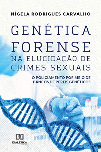Capa do livro: Genética Forense na Elucidação de Crimes Sexuais: o policiamento por meio de bancos de perfis genéticos - Ler Online pdf