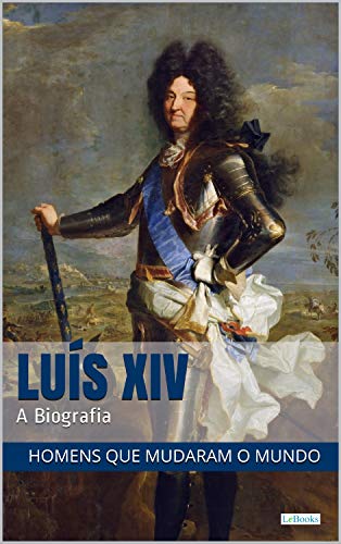 Capa do livro: LUIS XIV: A Biografia (Homens que Mudaram o Mundo) - Ler Online pdf