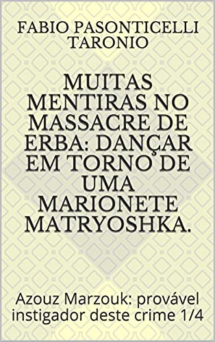 Livro PDF: muitas mentiras no massacre de Erba: dançar em torno de uma marionete matryoshka.: Azouz Marzouk: provável instigador deste crime 1/4 (EGO SUM, LUX VERITATIS – 7476 – (Versão em português) Livro 1)