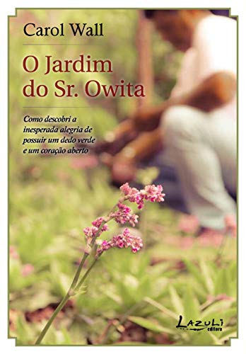 Capa do livro: O jardim do Sr. Owita: Como descobri a inesperada alegria de possuir um dedo verde e um coração aberto - Ler Online pdf