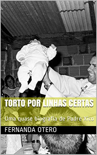 Capa do livro: Torto por linhas certas: Uma quase biografia de Padre Xico - Ler Online pdf