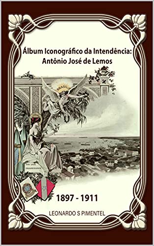 Livro PDF: Álbum Iconográfico da Intendência: Antônio José de Lemos – 1897-1911