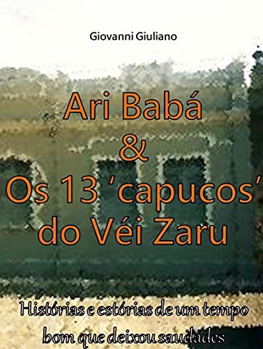 Capa do livro: Ari Babá & Os 13 ‘capucos’ do Véi Zaru: Histórias e estórias de um tempo bom que deixou saudades - Ler Online pdf