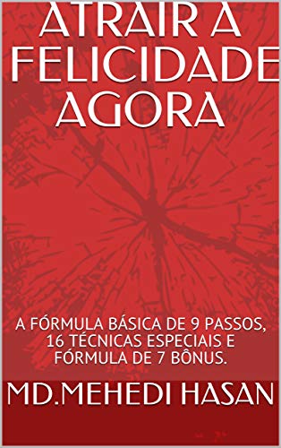 Livro PDF: ATRAIR A FELICIDADE AGORA: A FÓRMULA BÁSICA DE 9 PASSOS, 16 TÉCNICAS ESPECIAIS E FÓRMULA DE 7 BÔNUS.
