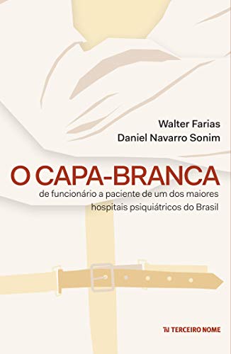 Capa do livro: O capa-branca: De funcionário à paciente de um dos maiores hospitais psiquiátricos do Brasil - Ler Online pdf
