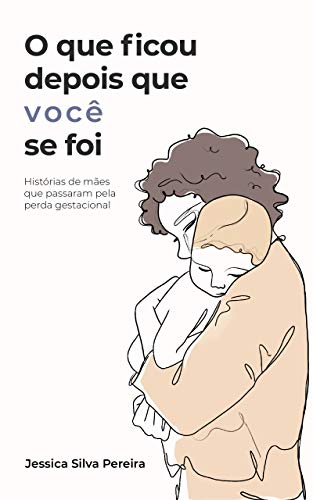 Capa do livro: O que ficou depois que você se foi: histórias de mães que passaram pela perda gestacional - Ler Online pdf