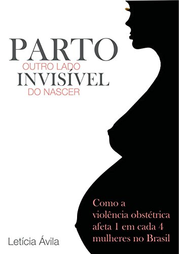 Livro PDF: Parto: Outro Lado Invisível do Nascer: Como a violência obstétrica afeta 1 em cada 4 mulheres no Brasil