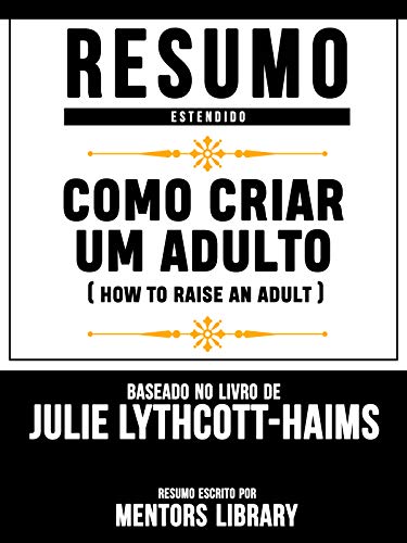 Capa do livro: Resumo Estendido: Como Criar Um Adulto (How To Raise An Adult) – Baseado No Livro De Julie Lythcott-Haims - Ler Online pdf