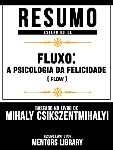 Capa do livro: Resumo Estendido De Fluxo: A Psicologia Da Felicidade (Flow): Baseado No Livro De Mihály Csíkszentmihályi - Ler Online pdf