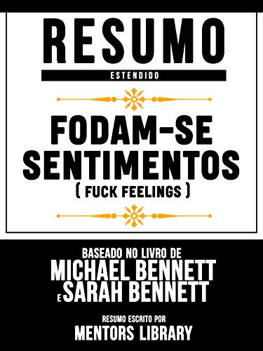 Livro PDF Resumo Estendido: Fodam-Se Sentimentos (Fuck Feelings) – Baseado No Livro De Michael Bennett E Sarah Bennett