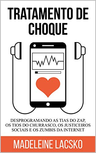 Livro PDF: Tratamento de Choque: Desprogramando tias do zap, tios do churasco, justiceiros sociais e zumbis da internet (Anatomia da Vida Digital Livro 1)