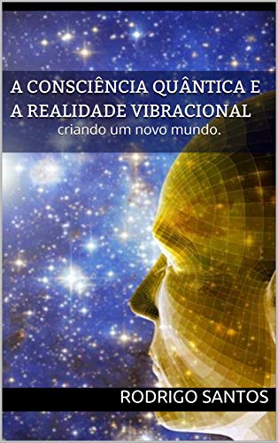 Livro PDF A consciência quântica e a realidade Vibracional: criando um novo mundo. (Metafisica Livro 1)